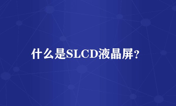什么是SLCD液晶屏？
