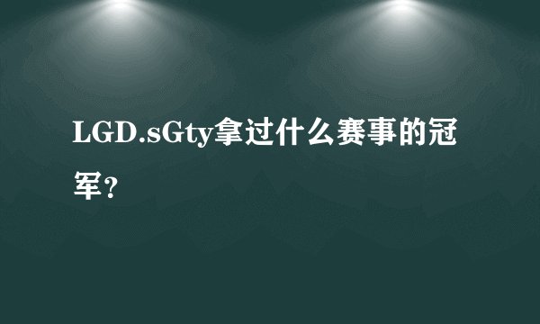 LGD.sGty拿过什么赛事的冠军？