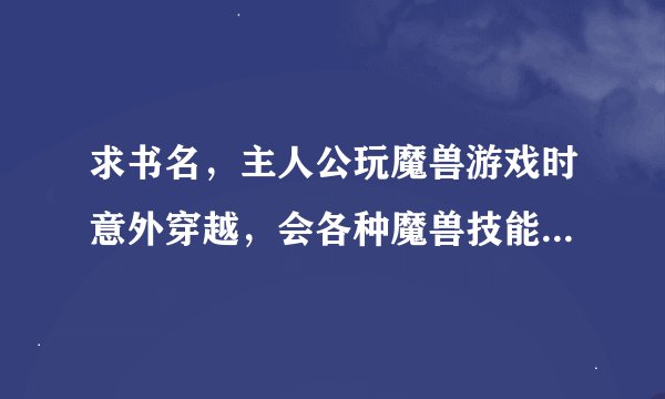 求书名，主人公玩魔兽游戏时意外穿越，会各种魔兽技能，例如宁静之雨，吮吸，地狱火，召唤小兵，还有一个