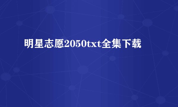 明星志愿2050txt全集下载