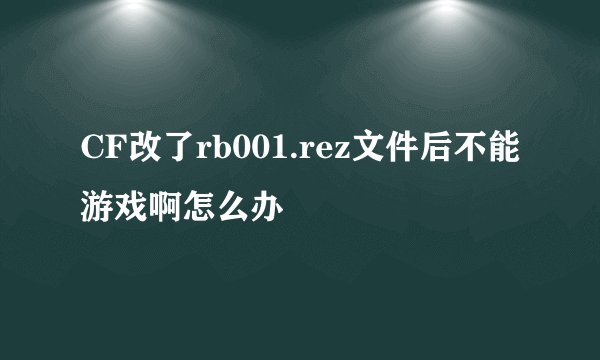 CF改了rb001.rez文件后不能游戏啊怎么办