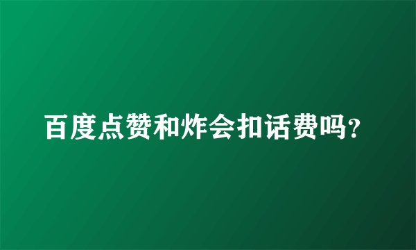 百度点赞和炸会扣话费吗？