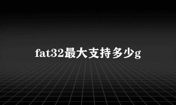 fat32最大支持多少g