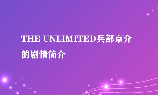 THE UNLIMITED兵部京介的剧情简介