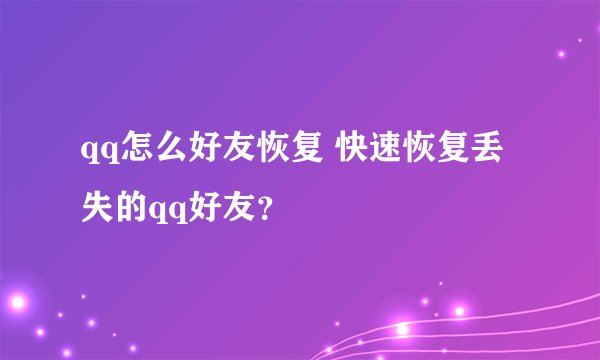 qq怎么好友恢复 快速恢复丢失的qq好友？