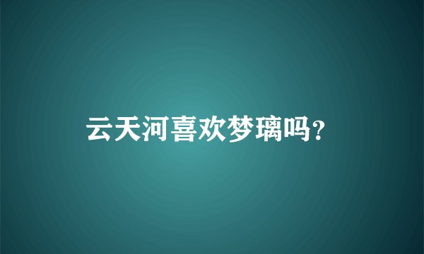云天河喜欢梦璃吗？