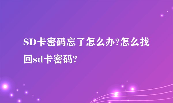 SD卡密码忘了怎么办?怎么找回sd卡密码?