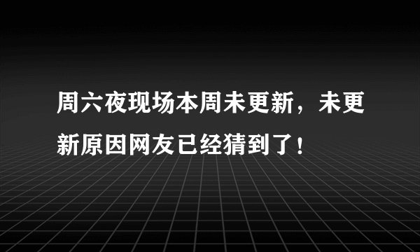 周六夜现场本周未更新，未更新原因网友已经猜到了！