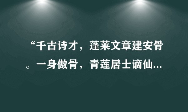 “千古诗才，蓬莱文章建安骨。一身傲骨，青莲居士谪仙人。”是谁？