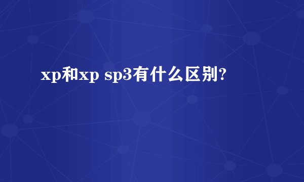xp和xp sp3有什么区别?