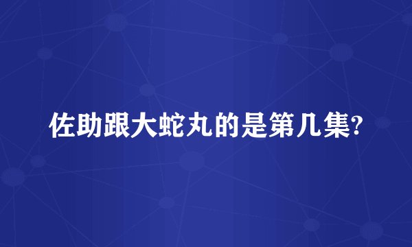 佐助跟大蛇丸的是第几集?