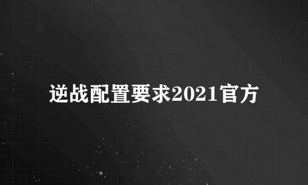 逆战配置要求2021官方