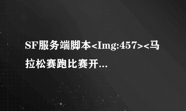 SF服务端脚本<Img:457><马拉松赛跑比赛开始,是否现在进入?奖励元宝的><Img:457>\ <Img:457>什么意思