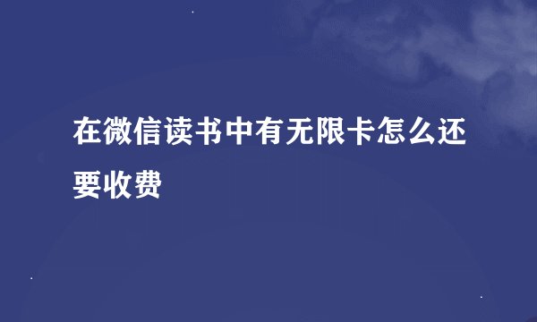 在微信读书中有无限卡怎么还要收费