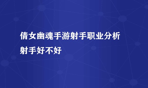 倩女幽魂手游射手职业分析 射手好不好