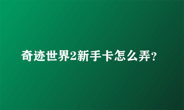 奇迹世界2新手卡怎么弄？