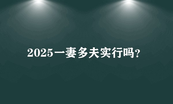 2025一妻多夫实行吗？