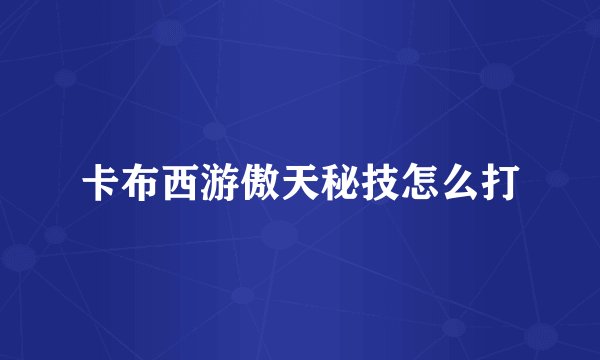 卡布西游傲天秘技怎么打