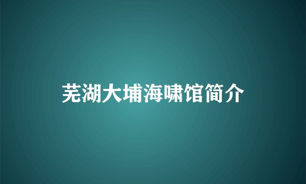 芜湖大埔海啸馆简介