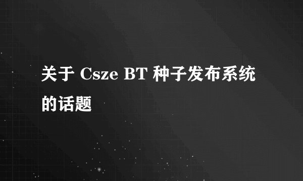 关于 Csze BT 种子发布系统 的话题