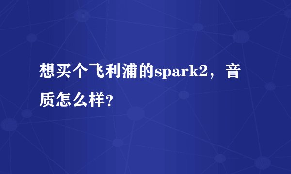 想买个飞利浦的spark2，音质怎么样？