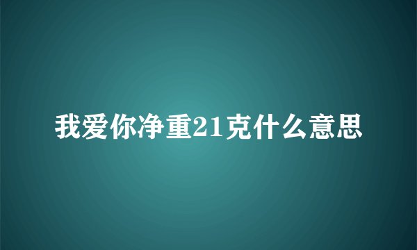 我爱你净重21克什么意思