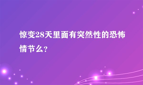 惊变28天里面有突然性的恐怖情节么？