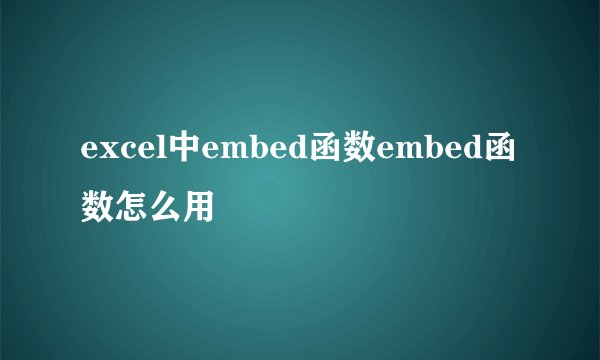 excel中embed函数embed函数怎么用