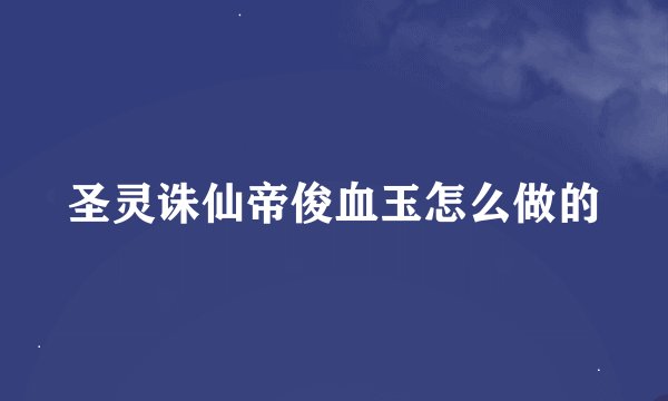 圣灵诛仙帝俊血玉怎么做的