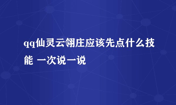 qq仙灵云翎庄应该先点什么技能 一次说一说