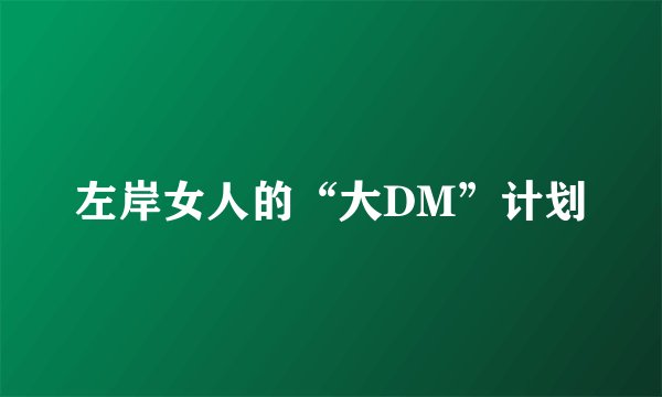 左岸女人的“大DM”计划