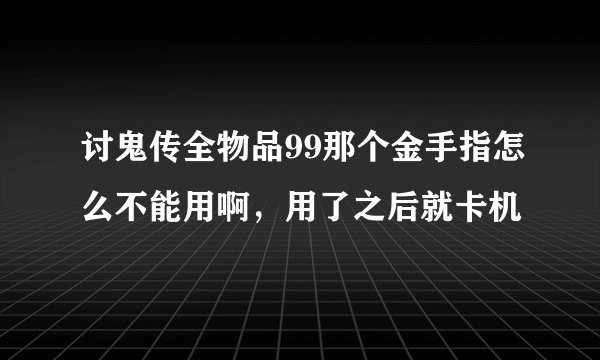 讨鬼传全物品99那个金手指怎么不能用啊，用了之后就卡机