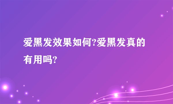爱黑发效果如何?爱黑发真的有用吗?