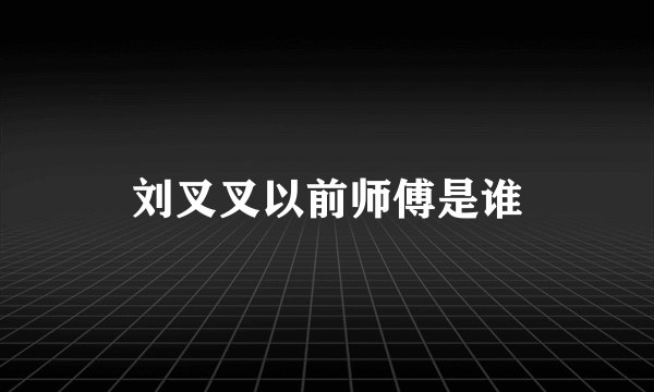 刘叉叉以前师傅是谁