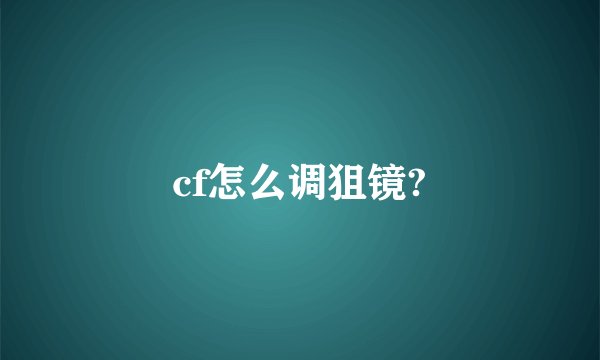 cf怎么调狙镜?