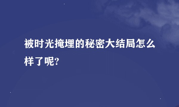被时光掩埋的秘密大结局怎么样了呢?
