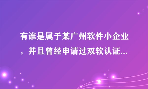 有谁是属于某广州软件小企业，并且曾经申请过双软认证的，能不能告诉我具体流程，是怎么做的？