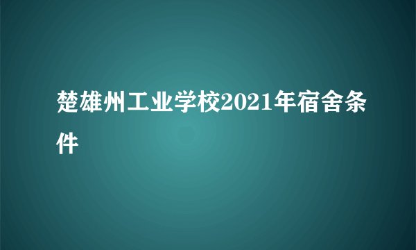 楚雄州工业学校2021年宿舍条件
