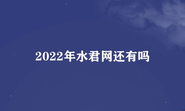 2022年水君网还有吗