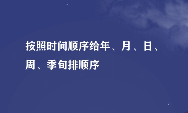 按照时间顺序给年、月、日、周、季旬排顺序