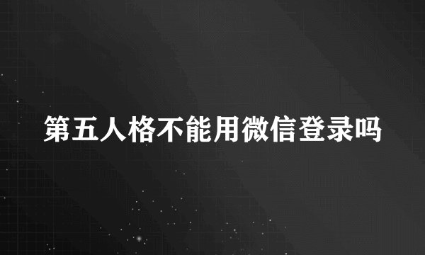 第五人格不能用微信登录吗