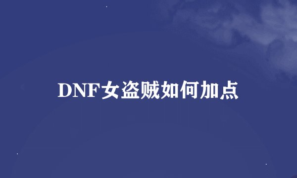DNF女盗贼如何加点