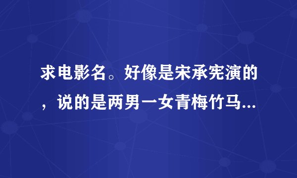 求电影名。好像是宋承宪演的，说的是两男一女青梅竹马后来分开了，最后女主角被绑架男一号误杀了男二号