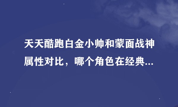 天天酷跑白金小帅和蒙面战神属性对比，哪个角色在经典模式更强？