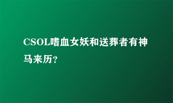 CSOL嗜血女妖和送葬者有神马来历？