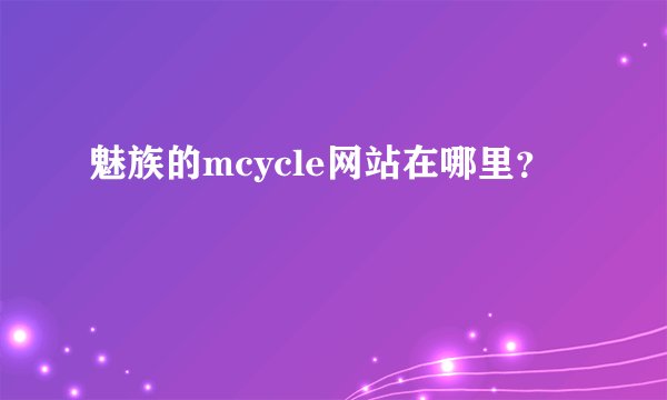 魅族的mcycle网站在哪里？