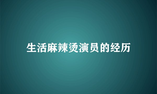 生活麻辣烫演员的经历