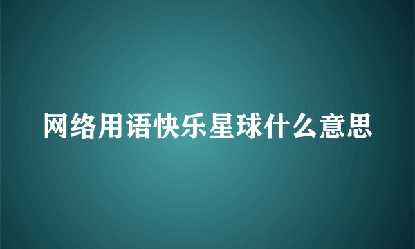 网络用语快乐星球什么意思