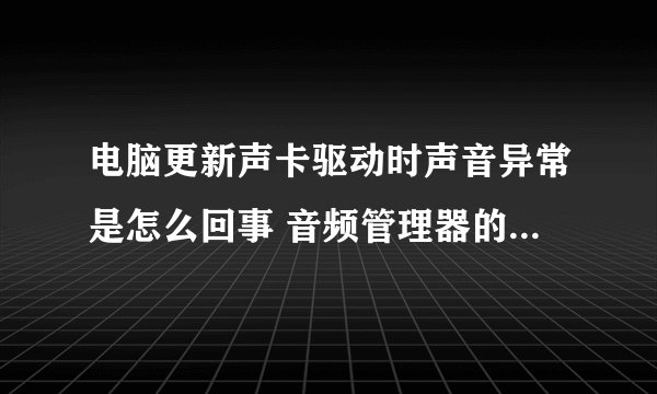 电脑更新声卡驱动时声音异常是怎么回事 音频管理器的设置方法