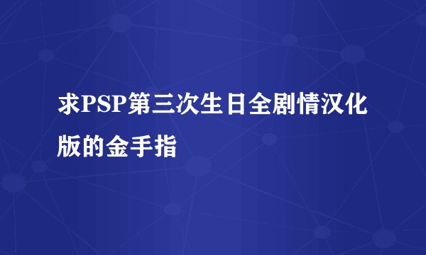 求PSP第三次生日全剧情汉化版的金手指